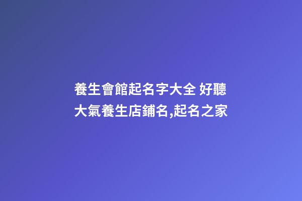 養生會館起名字大全 好聽大氣養生店鋪名,起名之家-第1張-店鋪起名-玄機派
